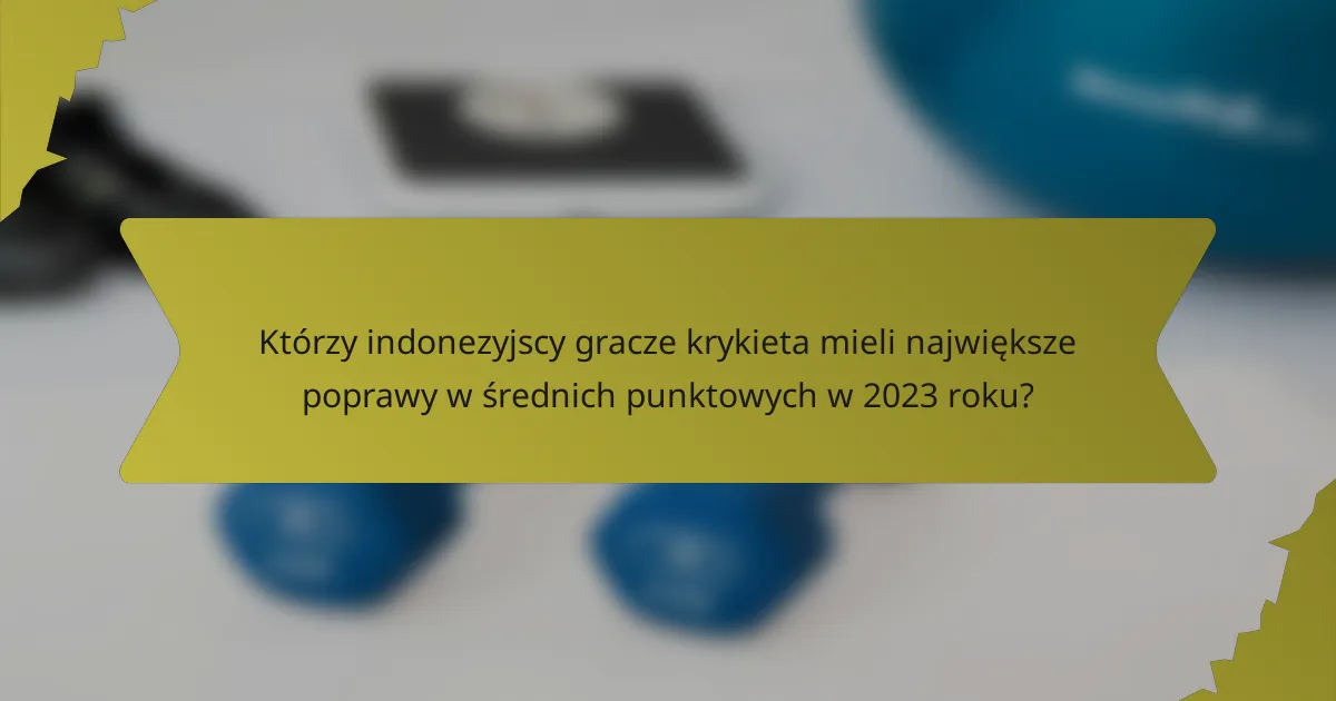 Którzy indonezyjscy gracze krykieta mieli największe poprawy w średnich punktowych w 2023 roku?