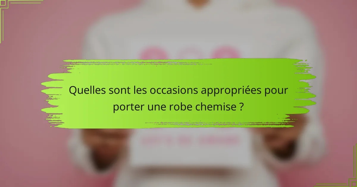 Quelles sont les occasions appropriées pour porter une robe chemise ?