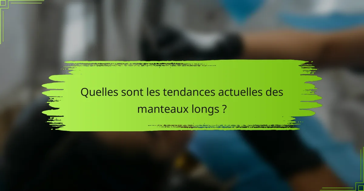 Quelles sont les tendances actuelles des manteaux longs ?
