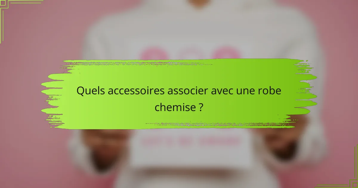 Quels accessoires associer avec une robe chemise ?