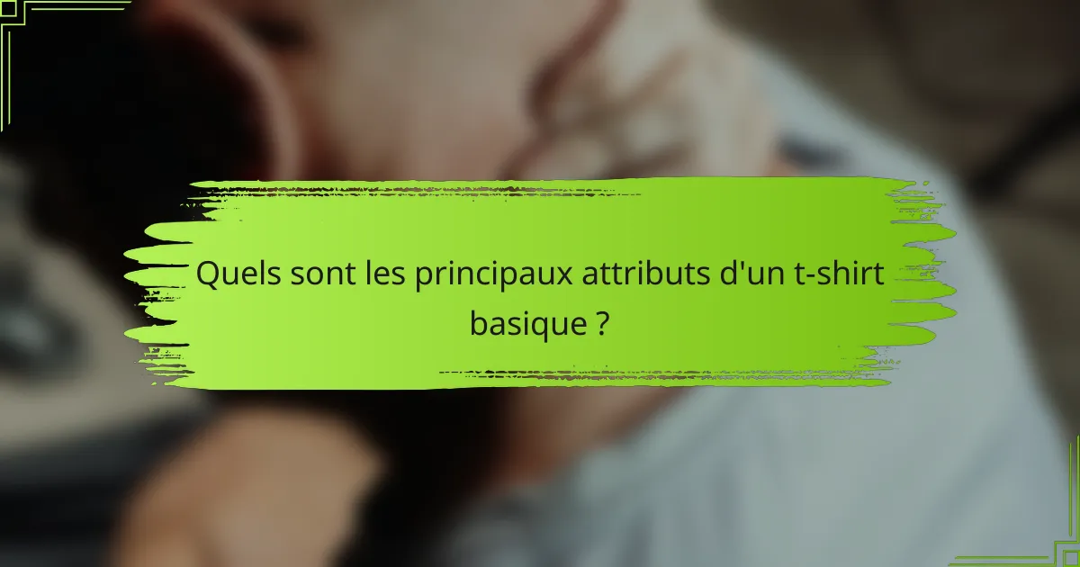 Quels sont les principaux attributs d'un t-shirt basique ?