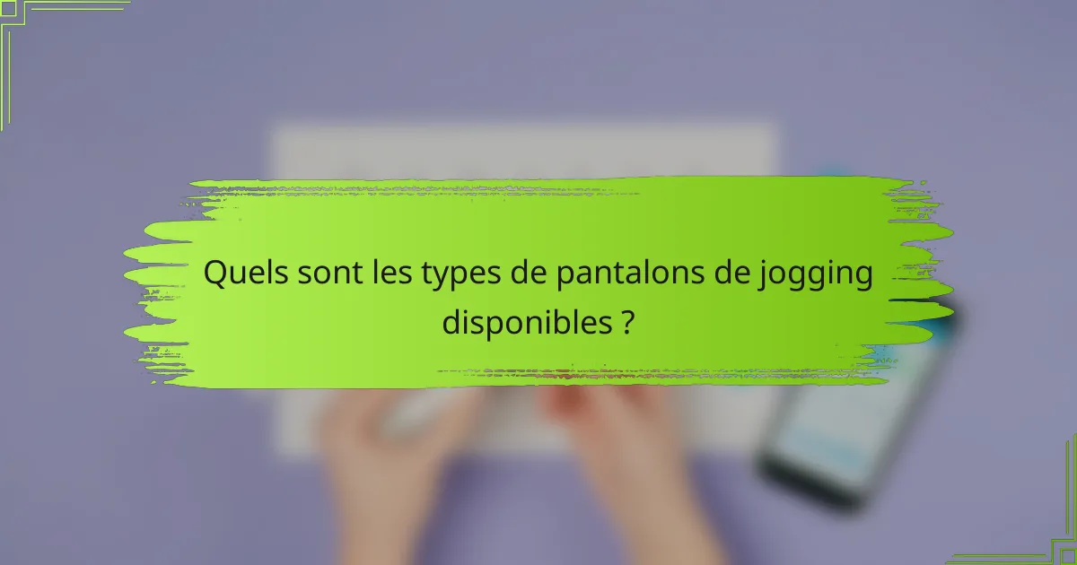 Quels sont les types de pantalons de jogging disponibles ?