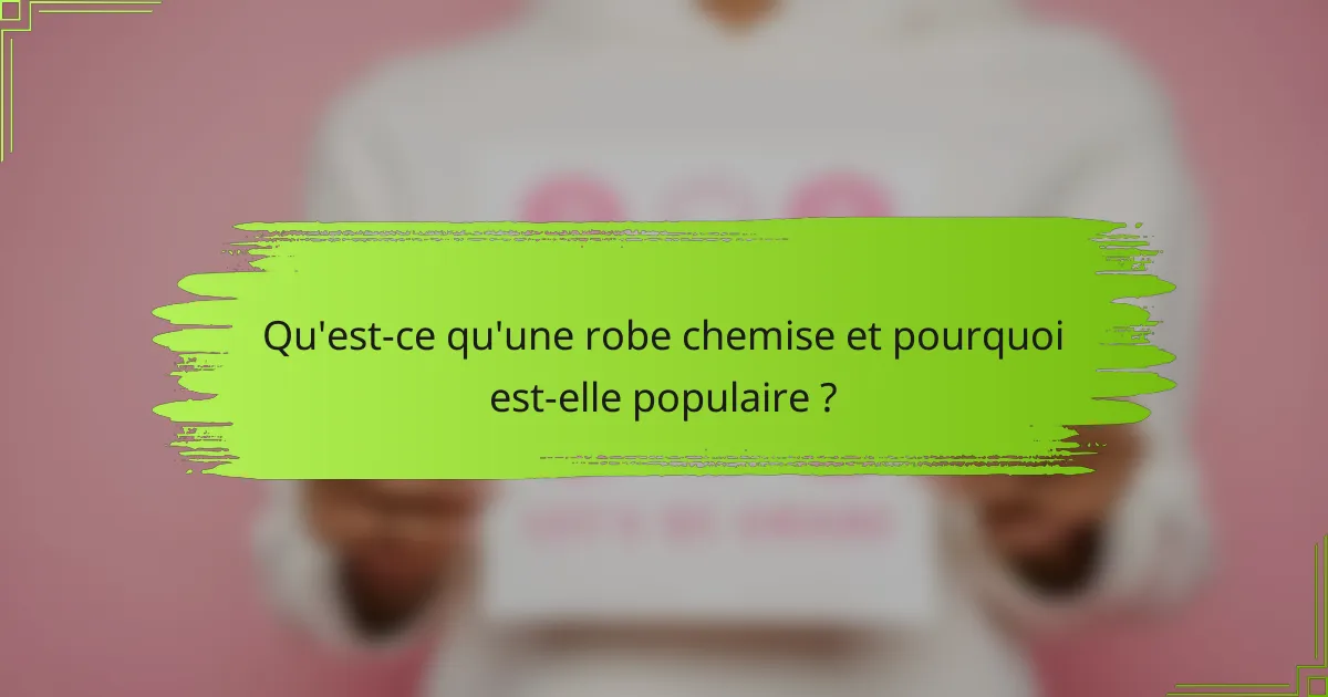 Qu'est-ce qu'une robe chemise et pourquoi est-elle populaire ?